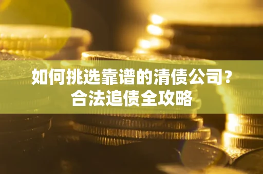 北京如何挑选靠谱的清债公司？合法追债全攻略