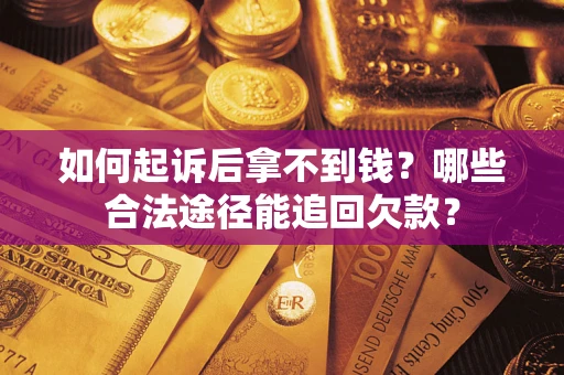 北京如何起诉后拿不到钱？哪些合法途径能追回欠款？
