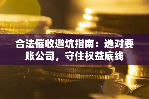 北京合法催收避坑指南：选对要账公司，守住权益底线