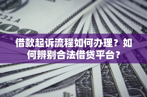 北京借款起诉流程如何办理？如何辨别合法借贷平台？