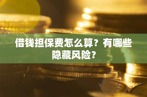 北京借钱担保费怎么算？有哪些隐藏风险？