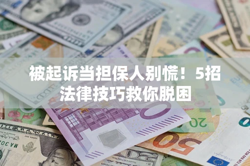 北京被起诉当担保人别慌！5招法律技巧救你脱困