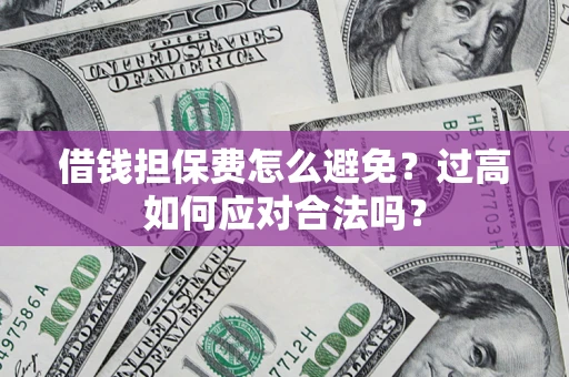 北京借钱担保费怎么避免？过高如何应对合法吗？