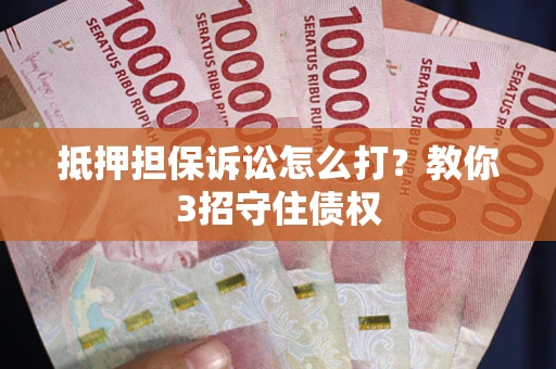 北京抵押担保诉讼怎么打？教你3招守住债权