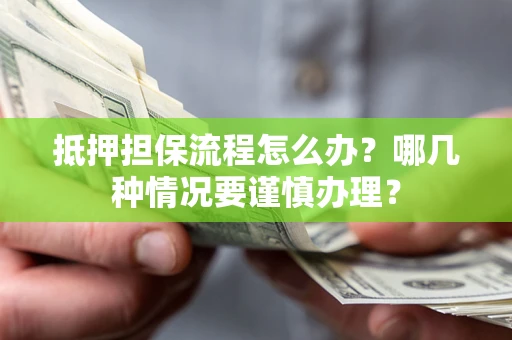 北京抵押担保流程怎么办？哪几种情况要谨慎办理？