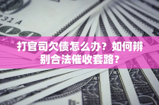 北京打官司欠债怎么办？如何辨别合法催收套路？