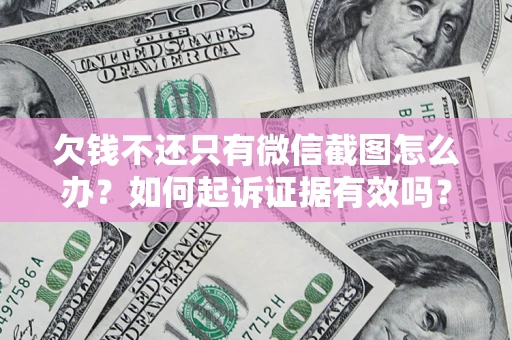 北京欠钱不还只有微信截图怎么办？如何起诉证据有效吗？