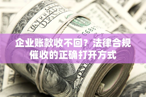 北京企业账款收不回？法律合规催收的正确打开方式