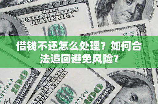 北京借钱不还怎么处理？如何合法追回避免风险？