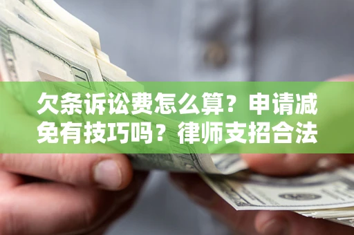 北京欠条诉讼费怎么算？申请减免有技巧吗？律师支招合法省钱