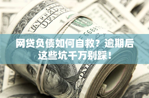 北京网贷负债如何自救？逾期后这些坑千万别踩！
