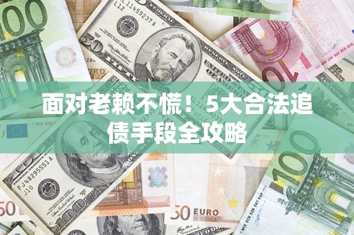 北京面对老赖不慌！5大合法追债手段全攻略
