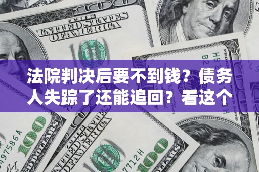 北京法院判决后要不到钱？债务人失踪了还能追回？看这个方法！