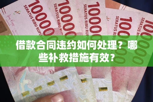 北京借款合同违约如何处理？哪些补救措施有效？