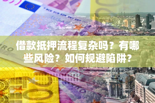 北京借款抵押流程复杂吗？有哪些风险？如何规避陷阱？