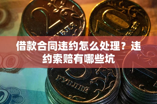 北京借款合同违约怎么处理？违约索赔有哪些坑