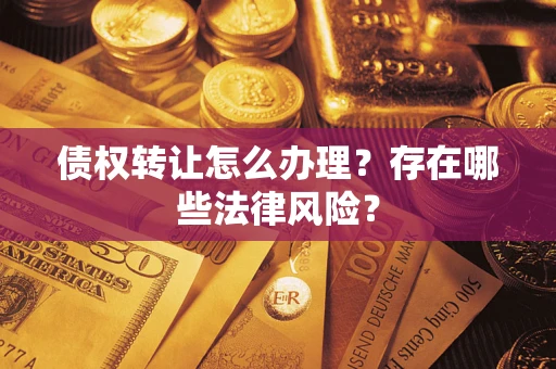 北京债权转让怎么办理？存在哪些法律风险？