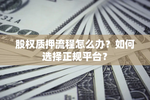 北京股权质押流程怎么办？如何选择正规平台？