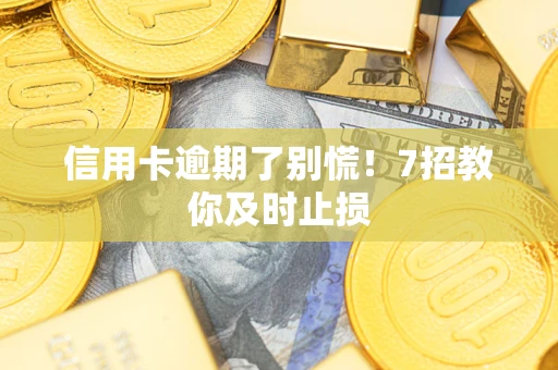 北京信用卡逾期了别慌！7招教你及时止损