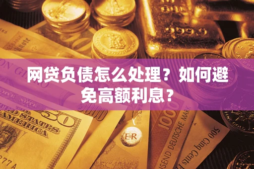 北京网贷负债怎么处理？如何避免高额利息？