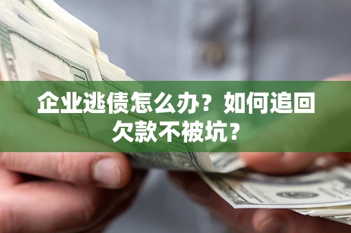 北京企业逃债怎么办？如何追回欠款不被坑？