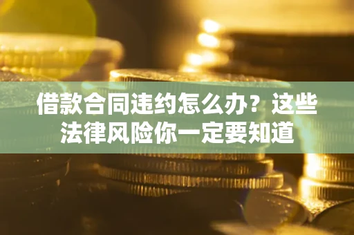 北京借款合同违约怎么办？这些法律风险你一定要知道
