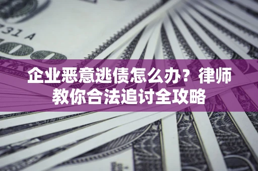北京企业恶意逃债怎么办？律师教你合法追讨全攻略