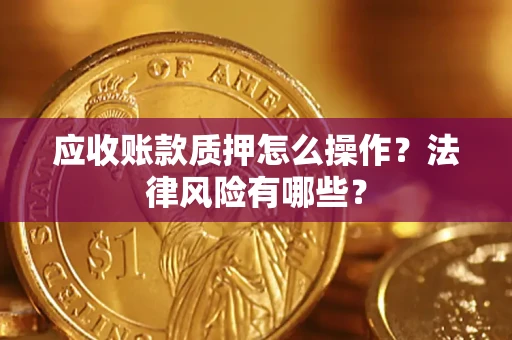 北京应收账款质押怎么操作？法律风险有哪些？
