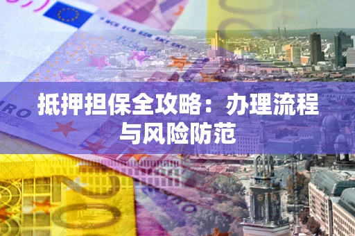 北京抵押担保全攻略：办理流程与风险防范