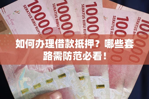 北京如何办理借款抵押？哪些套路需防范必看！