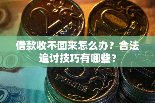 北京借款收不回来怎么办？合法追讨技巧有哪些？