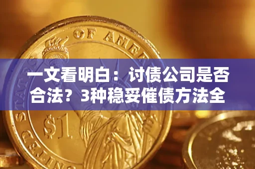 北京一文看明白：讨债公司是否合法？3种稳妥催债方法全解析