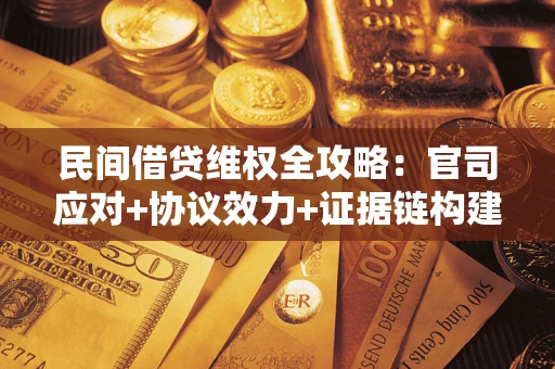 北京民间借贷维权全攻略：官司应对+协议效力+证据链构建指南