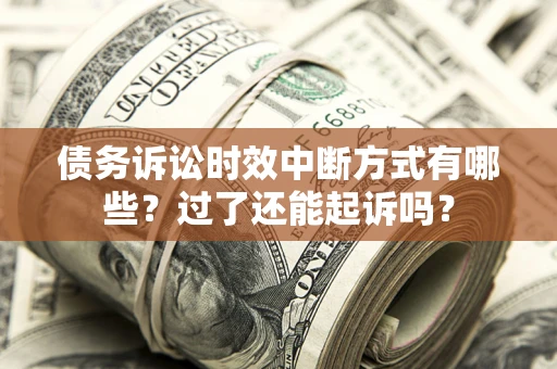 北京债务诉讼时效中断方式有哪些？过了还能起诉吗？
