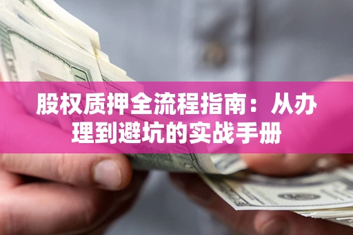 北京股权质押全流程指南：从办理到避坑的实战手册