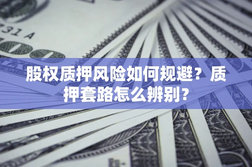 北京股权质押风险如何规避？质押套路怎么辨别？