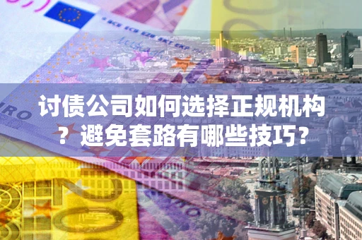 北京讨债公司如何选择正规机构？避免套路有哪些技巧？