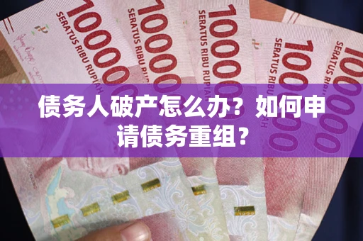 北京债务人破产怎么办？如何申请债务重组？