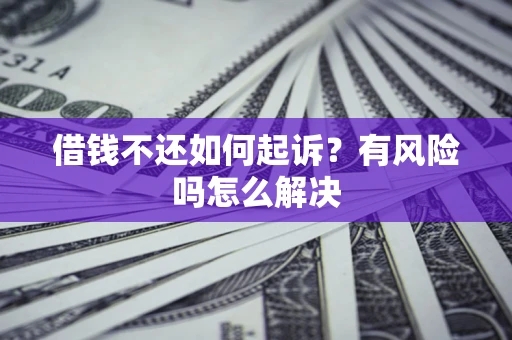北京借钱不还如何起诉？有风险吗怎么解决