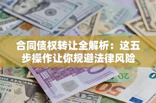 北京合同债权转让全解析：这五步操作让你规避法律风险
