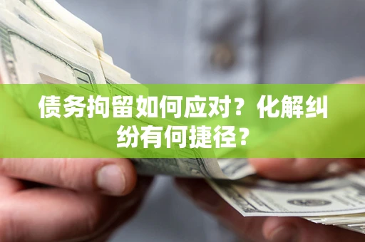 北京债务拘留如何应对？化解纠纷有何捷径？