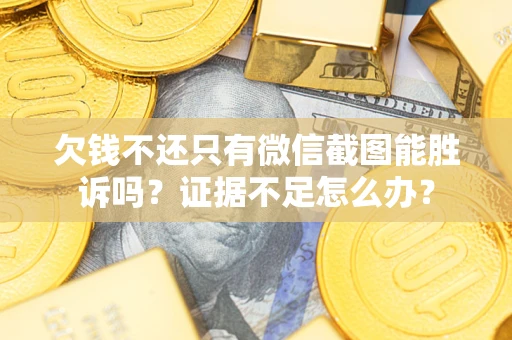 北京欠钱不还只有微信截图能胜诉吗？证据不足怎么办？