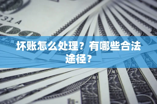 北京坏账怎么处理？有哪些合法途径？