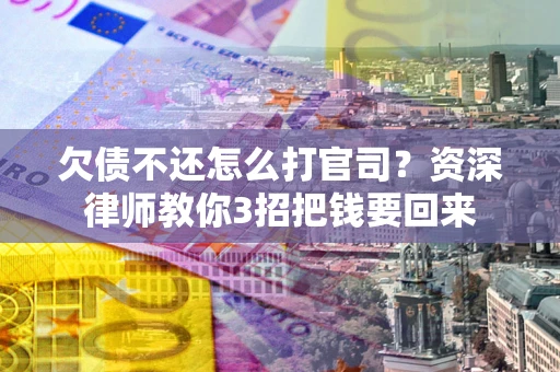 北京欠债不还怎么打官司？资深律师教你3招把钱要回来