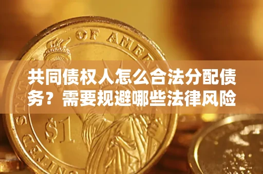 北京共同债权人怎么合法分配债务？需要规避哪些法律风险？