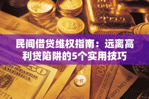 北京民间借贷维权指南：远离高利贷陷阱的5个实用技巧