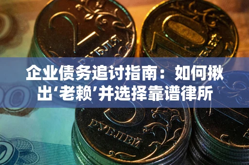 北京企业债务追讨指南：如何揪出‘老赖’并选择靠谱律所