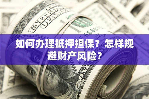 北京如何办理抵押担保？怎样规避财产风险？