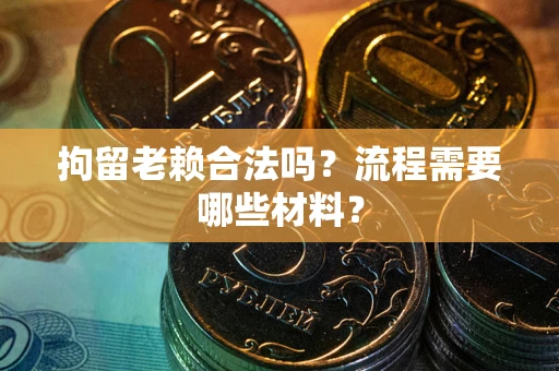 北京拘留老赖合法吗？流程需要哪些材料？