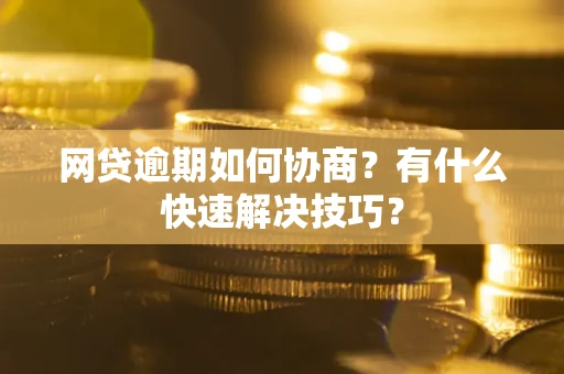 北京网贷逾期如何协商？有什么快速解决技巧？